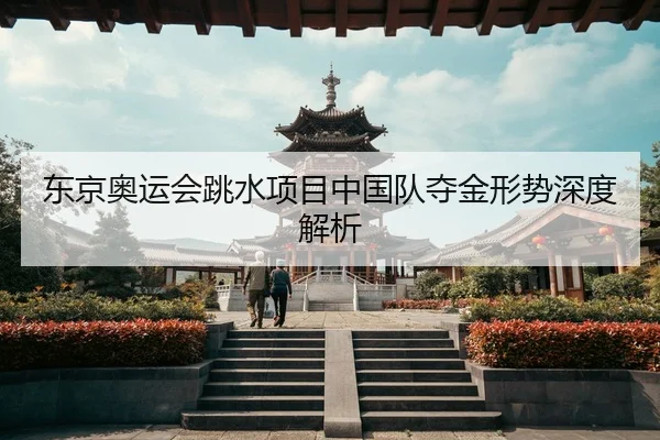 东京奥运会跳水项目中国队夺金形势深度解析
